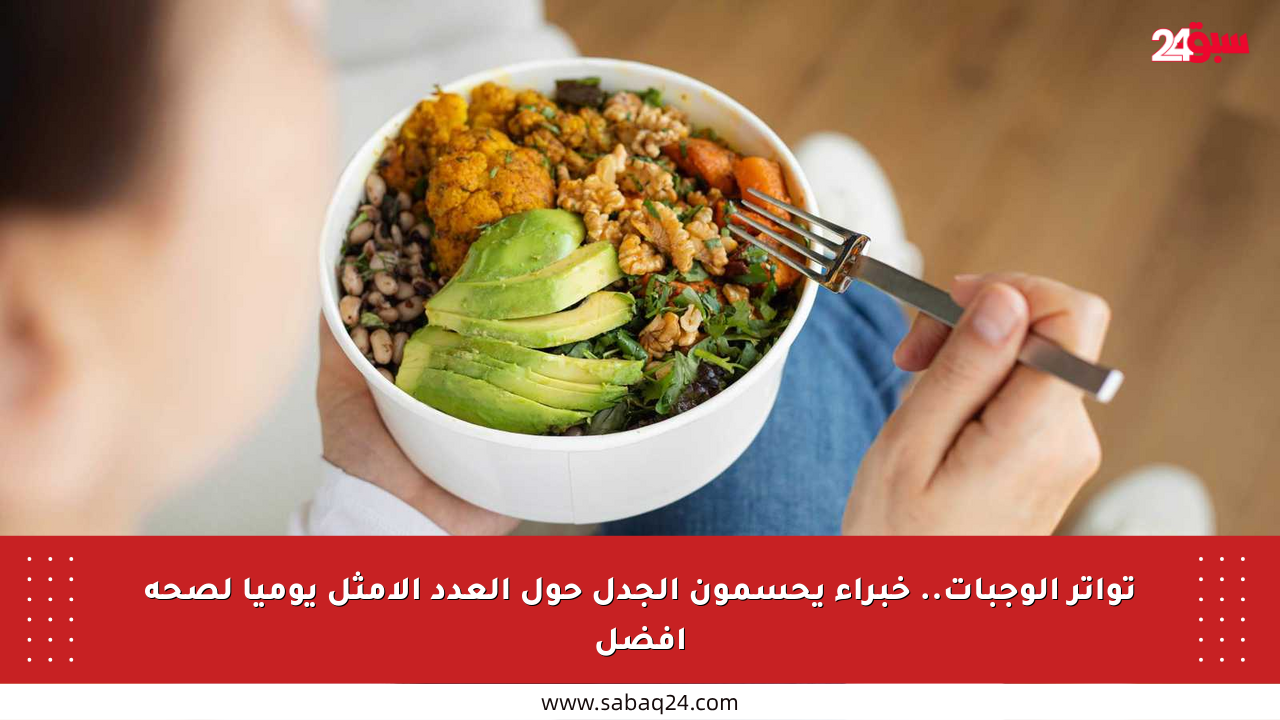 تواتر الوجبات.. خبراء يحسمون الجدل حول العدد الأمثل يوميا لصحة أفضل